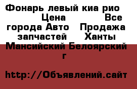 Фонарь левый киа рио(kia rio) › Цена ­ 5 000 - Все города Авто » Продажа запчастей   . Ханты-Мансийский,Белоярский г.